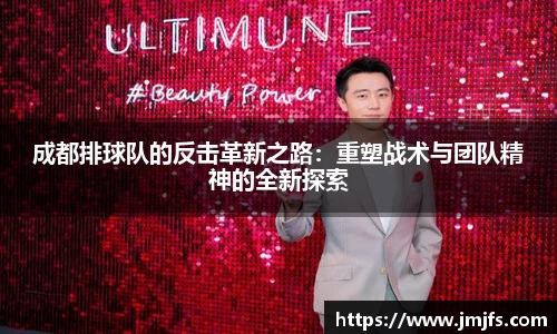 成都排球队的反击革新之路：重塑战术与团队精神的全新探索