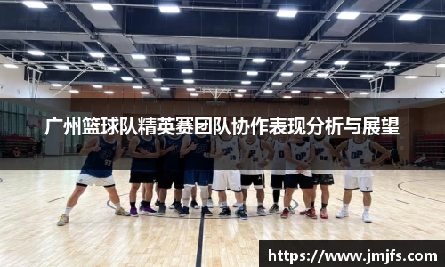 广州篮球队精英赛团队协作表现分析与展望