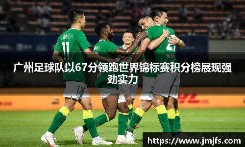 广州足球队以67分领跑世界锦标赛积分榜展现强劲实力
