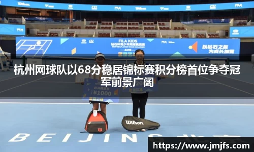 杭州网球队以68分稳居锦标赛积分榜首位争夺冠军前景广阔