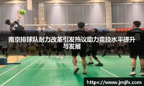 南京排球队耐力改革引发热议助力竞技水平提升与发展